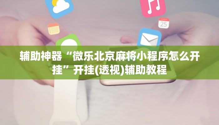 辅助神器“微乐北京麻将小程序怎么开挂”开挂(透视)辅助教程 辅助神器“微乐北京麻将小程序怎么开挂”开挂(透视)辅助教程