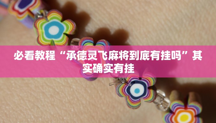 必看教程“承德灵飞麻将到底有挂吗”其实确实有挂 必看教程“承德灵飞麻将到底有挂吗”其实确实有挂