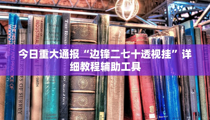 今日重大通报“边锋二七十透视挂”详细教程辅助工具 今日重大通报“边锋二七十透视挂”详细教程辅助工具