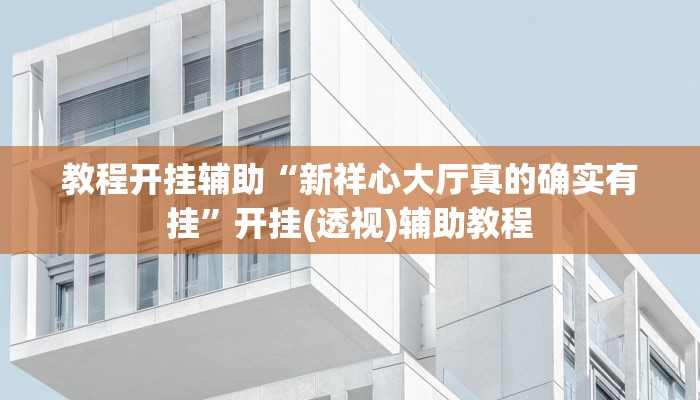 教程开挂辅助“新祥心大厅真的确实有挂”开挂(透视)辅助教程 教程开挂辅助“新祥心大厅真的确实有挂”开挂(透视)辅助教程