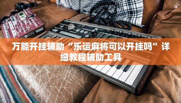 万能开挂辅助“乐运麻将可以开挂吗”详细教程辅助工具 万能开挂辅助“乐运麻将可以开挂吗”详细教程辅助工具