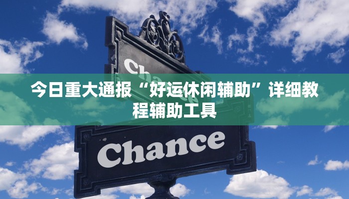 今日重大通报“好运休闲辅助”详细教程辅助工具