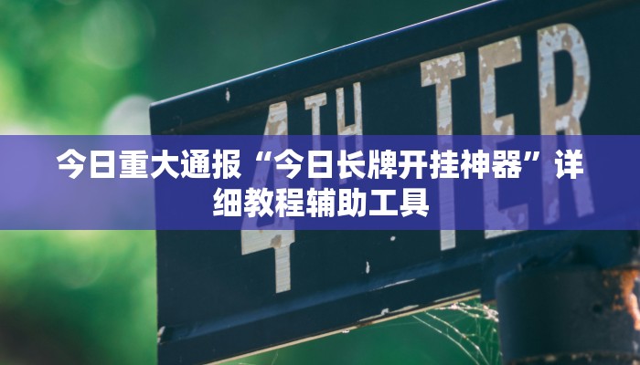 今日重大通报“今日长牌开挂神器”详细教程辅助工具 今日重大通报“今日长牌开挂神器”详细教程辅助工具