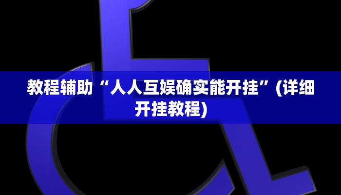 教程辅助“人人互娱确实能开挂”(详细开挂教程) 教程辅助“人人互娱确实能开挂”(详细开挂教程)