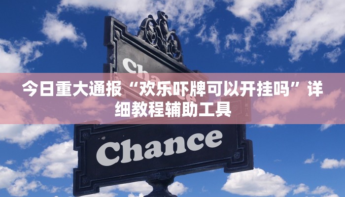 今日重大通报“欢乐吓牌可以开挂吗”详细教程辅助工具