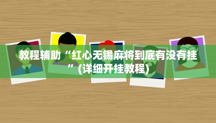 教程辅助“红心无锡麻将到底有没有挂”(详细开挂教程) 教程辅助“红心无锡麻将到底有没有挂”(详细开挂教程)