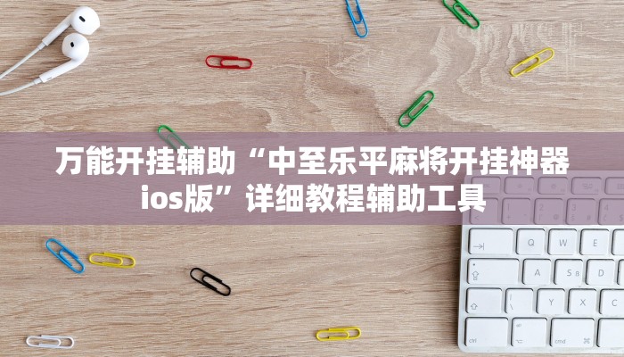 万能开挂辅助“中至乐平麻将开挂神器ios版”详细教程辅助工具 万能开挂辅助“中至乐平麻将开挂神器ios版”详细教程辅助工具