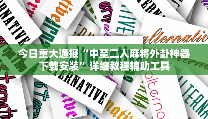今日重大通报“中至二人麻将外卦神器下载安装”详细教程辅助工具 今日重大通报“中至二人麻将外卦神器下载安装”详细教程辅助工具