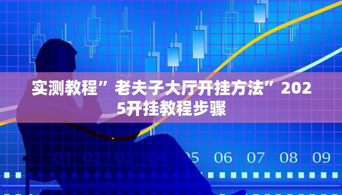 实测教程”老夫子大厅开挂方法”2025开挂教程步骤 实测教程”老夫子大厅开挂方法”2025开挂教程步骤