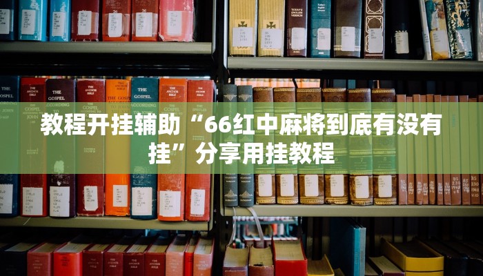 教程开挂辅助“66红中麻将到底有没有挂”分享用挂教程 教程开挂辅助“66红中麻将到底有没有挂”分享用挂教程