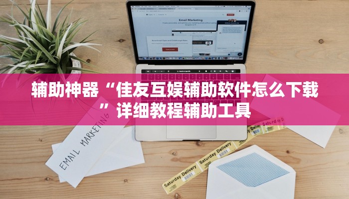 辅助神器“佳友互娱辅助软件怎么下载”详细教程辅助工具 辅助神器“佳友互娱辅助软件怎么下载”详细教程辅助工具