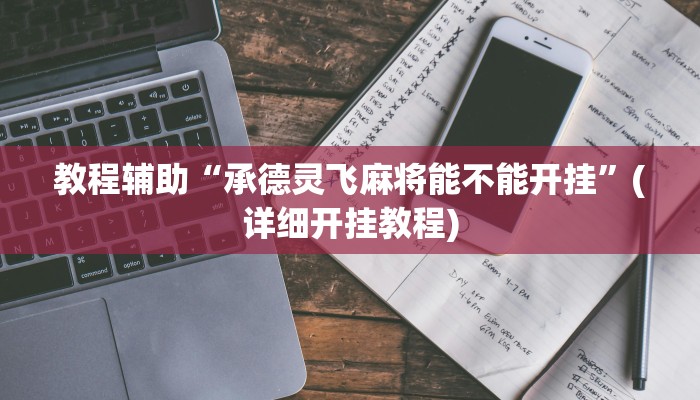 教程辅助“承德灵飞麻将能不能开挂”(详细开挂教程) 教程辅助“承德灵飞麻将能不能开挂”(详细开挂教程)
