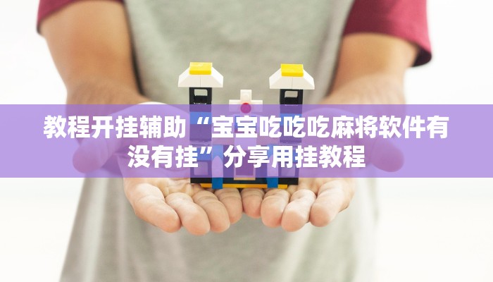 教程开挂辅助“宝宝吃吃吃麻将软件有没有挂”分享用挂教程 教程开挂辅助“宝宝吃吃吃麻将软件有没有挂”分享用挂教程