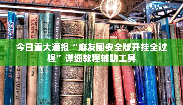 今日重大通报“麻友圈安全版开挂全过程”详细教程辅助工具 今日重大通报“麻友圈安全版开挂全过程”详细教程辅助工具