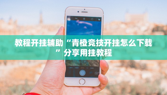 教程开挂辅助“青橙竞技开挂怎么下载”分享用挂教程 教程开挂辅助“青橙竞技开挂怎么下载”分享用挂教程