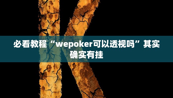 必看教程“wepoker可以透视吗”其实确实有挂 必看教程“wepoker可以透视吗”其实确实有挂