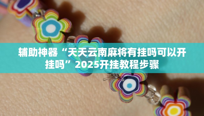 辅助神器“天天云南麻将有挂吗可以开挂吗”2025开挂教程步骤 辅助神器“天天云南麻将有挂吗可以开挂吗”2025开挂教程步骤