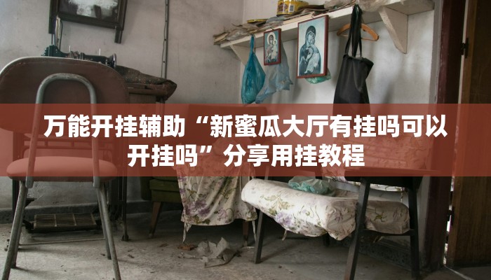 万能开挂辅助“新蜜瓜大厅有挂吗可以开挂吗”分享用挂教程 万能开挂辅助“新蜜瓜大厅有挂吗可以开挂吗”分享用挂教程