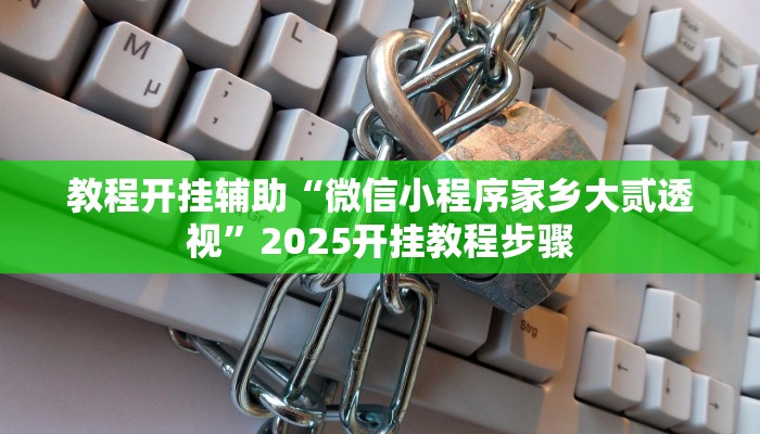 教程开挂辅助“微信小程序家乡大贰透视”2025开挂教程步骤 教程开挂辅助“微信小程序家乡大贰透视”2025开挂教程步骤