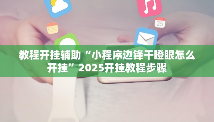 教程开挂辅助“小程序边锋干瞪眼怎么开挂”2025开挂教程步骤 教程开挂辅助“小程序边锋干瞪眼怎么开挂”2025开挂教程步骤