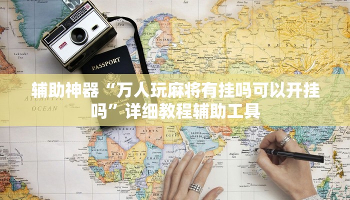 辅助神器“万人玩麻将有挂吗可以开挂吗”详细教程辅助工具 辅助神器“万人玩麻将有挂吗可以开挂吗”详细教程辅助工具