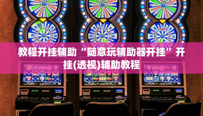 教程开挂辅助“随意玩辅助器开挂”开挂(透视)辅助教程 教程开挂辅助“随意玩辅助器开挂”开挂(透视)辅助教程