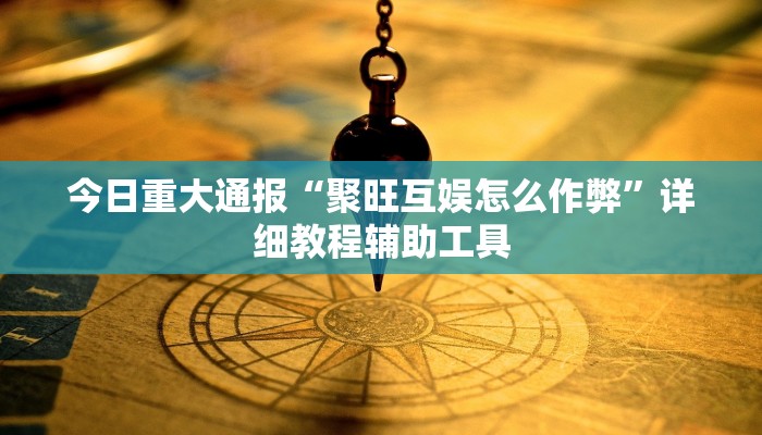 今日重大通报“聚旺互娱怎么作弊”详细教程辅助工具 今日重大通报“聚旺互娱怎么作弊”详细教程辅助工具