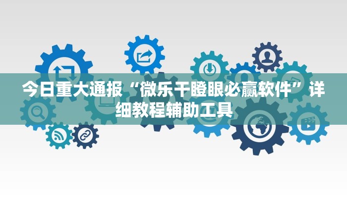 今日重大通报“微乐干瞪眼必赢软件”详细教程辅助工具 今日重大通报“微乐干瞪眼必赢软件”详细教程辅助工具