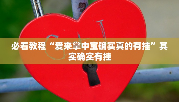 必看教程“爱来掌中宝确实真的有挂”其实确实有挂 必看教程“爱来掌中宝确实真的有挂”其实确实有挂