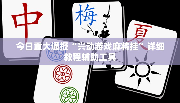 今日重大通报“兴动游戏麻将挂”详细教程辅助工具 今日重大通报“兴动游戏麻将挂”详细教程辅助工具