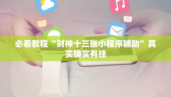 必看教程“财神十三张小程序辅助”其实确实有挂