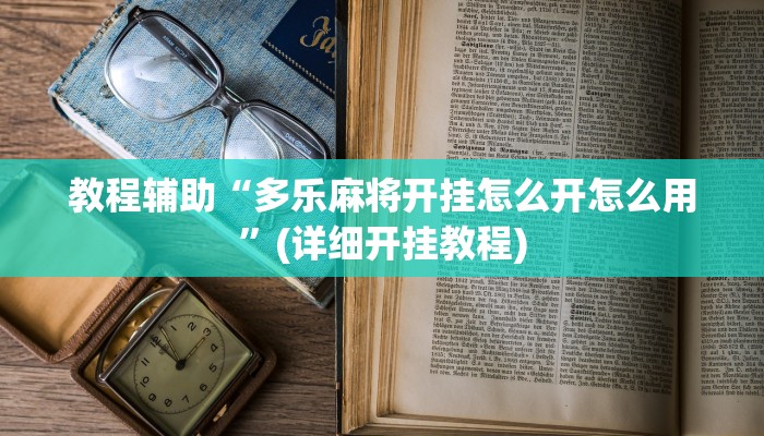 教程辅助“多乐麻将开挂怎么开怎么用”(详细开挂教程) 教程辅助“多乐麻将开挂怎么开怎么用”(详细开挂教程)