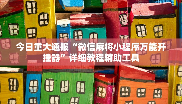 今日重大通报“微信麻将小程序万能开挂器”详细教程辅助工具 今日重大通报“微信麻将小程序万能开挂器”详细教程辅助工具