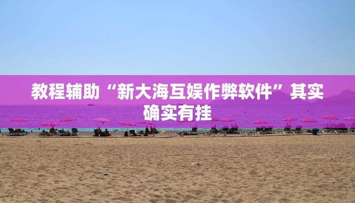 教程辅助“新大海互娱作弊软件”其实确实有挂 教程辅助“新大海互娱作弊软件”其实确实有挂