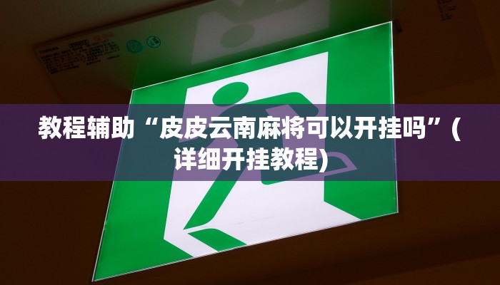 教程辅助“皮皮云南麻将可以开挂吗”(详细开挂教程) 教程辅助“皮皮云南麻将可以开挂吗”(详细开挂教程)