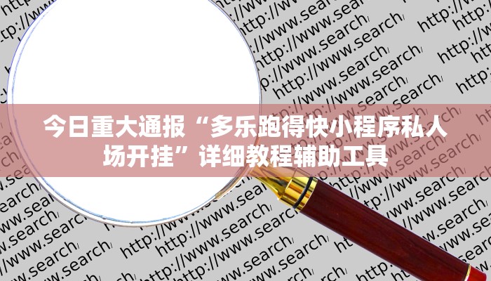 今日重大通报“多乐跑得快小程序私人场开挂”详细教程辅助工具 今日重大通报“多乐跑得快小程序私人场开挂”详细教程辅助工具