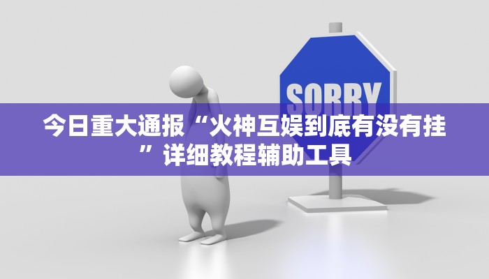 今日重大通报“火神互娱到底有没有挂”详细教程辅助工具